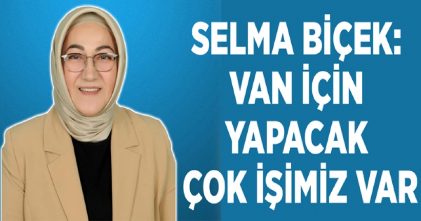 Selma Biçek: Van için yapacak çok işimiz var