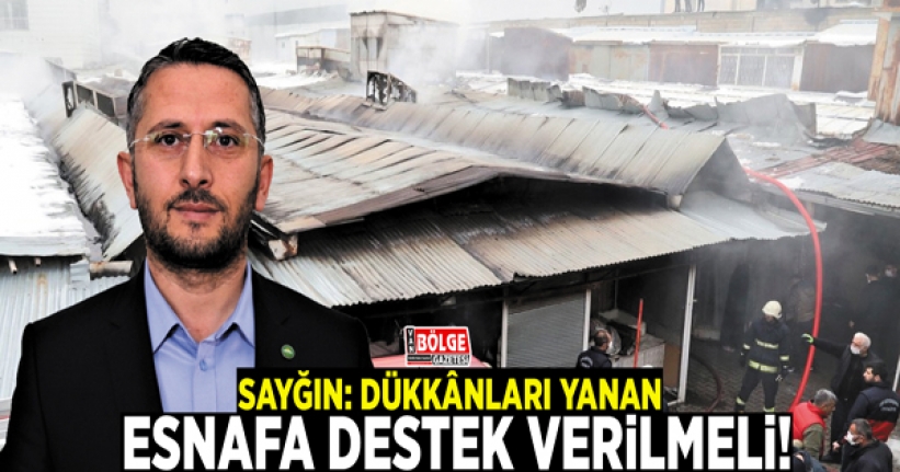 Sayğın: Dükkânları yanan esnafa destek verilmeli!