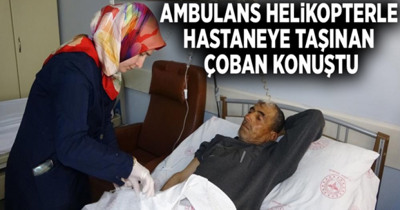 Ambulans helikopterle hastaneye taşınan çoban konuştu