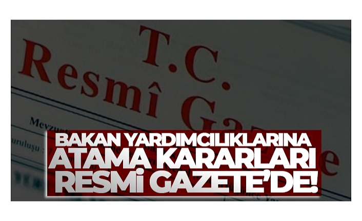 Bakan Yardımcılıklarına Atama Kararları Resmi Gazete'de !