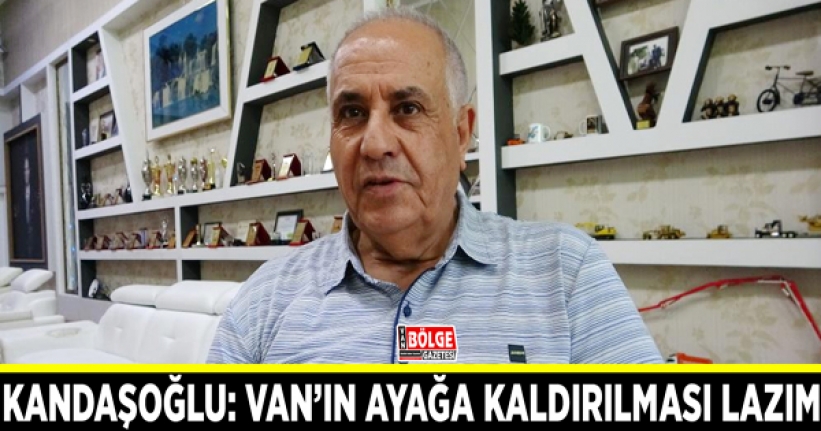 Kandaşoğlu: Van’ın ayağa kaldırılması lazım