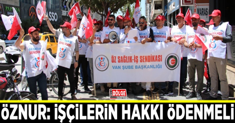 Öznur: İşçilerin hakkı ödenmeli