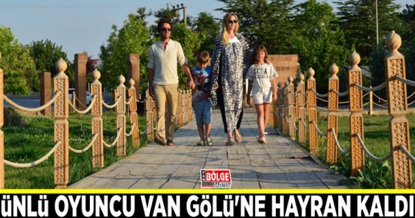 Ünlü oyuncu Van Gölü'ne hayran kaldı