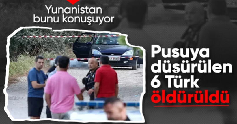 Yunanistan'da mafya hesaplaşması: 6 Türk ölü bulundu