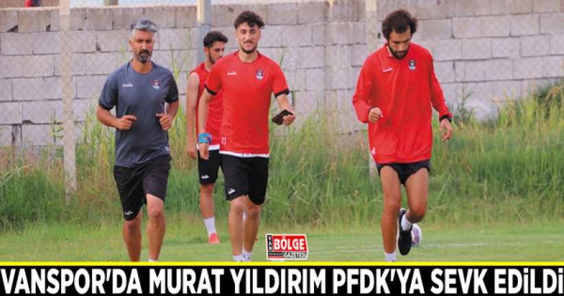 Vanspor'da Murat Yıldırım PFDK'ya sevk edildi