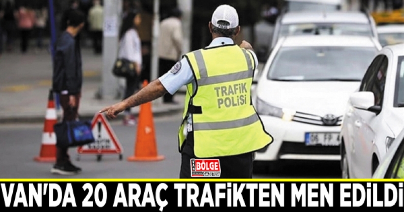 Van'da 20 araç trafikten men edildi