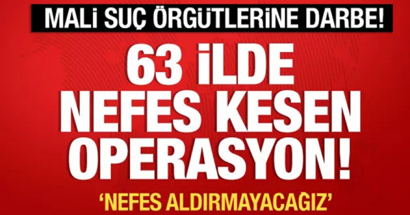 63 ilde düğmeye basıldı! Mali suç örgütlerine operasyon