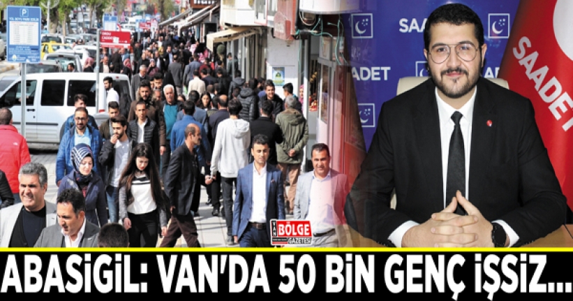 Abasigil: Van'da 50 bin genç işsiz…