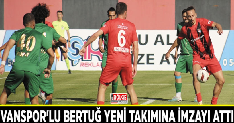 Vanspor'lu Bertuğ yeni takımına imzayı attı