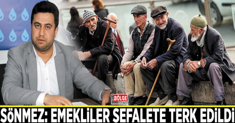 Sönmez: Emekliler sefalete terk edildi