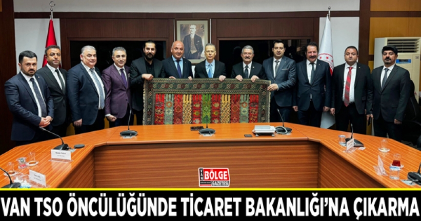 Van TSO öncülüğünde Ticaret Bakanlığı’na çıkarma