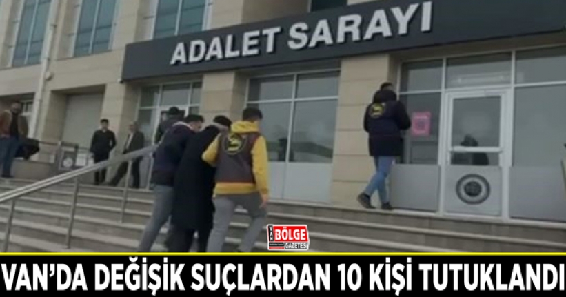 Van’da değişik suçlardan 10 kişi tutuklandı