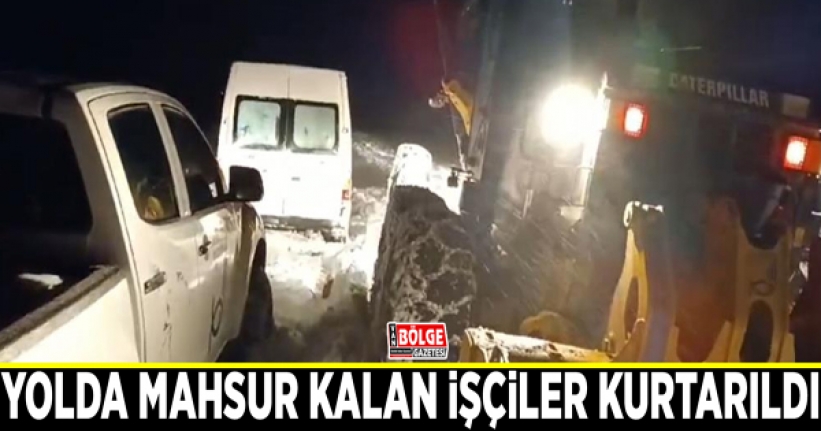 Yolda mahsur kalan işçiler kurtarıldı