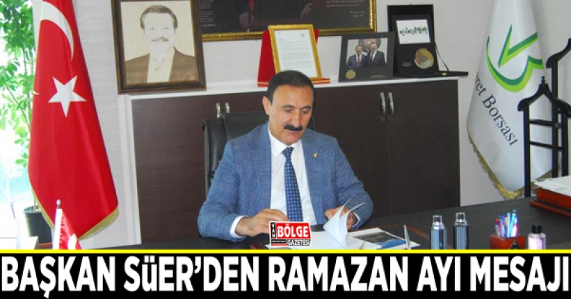 Başkan Süer’den Ramazan ayı mesajı