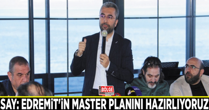 Say: Edremit'in master planını hazırlıyoruz