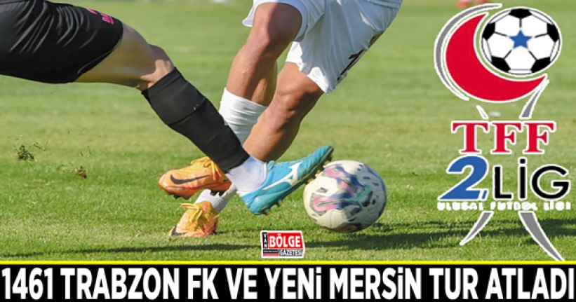 1461 Trabzon FK ve Yeni Mersin tur atladı