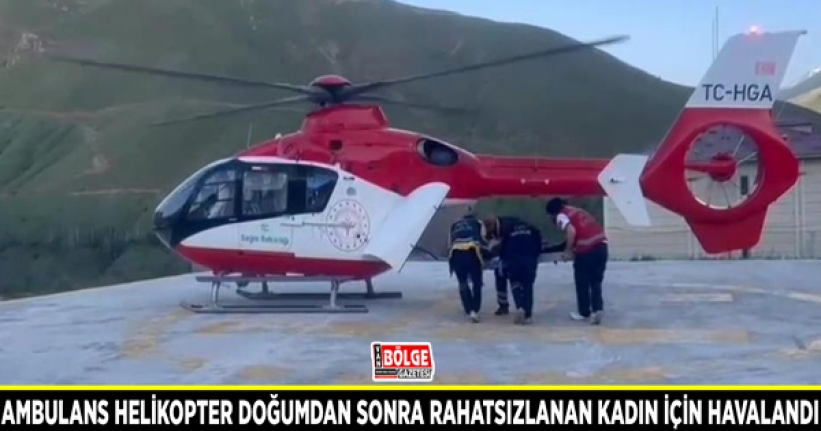Ambulans helikopter doğumdan sonra rahatsızlanan kadın için havalandı
