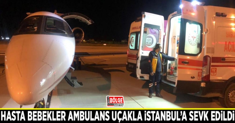 Hasta bebekler ambulans uçakla İstanbul’a sevk edildi