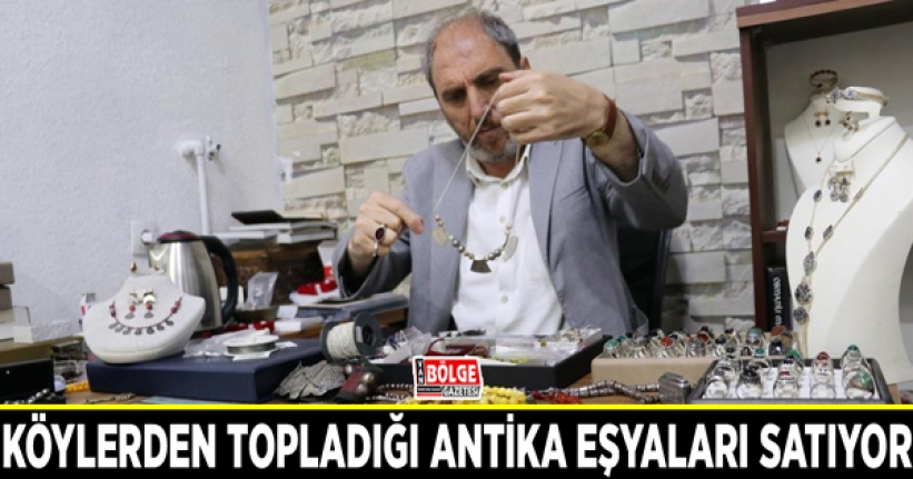 Köylerden topladığı antika eşyaları satıyor