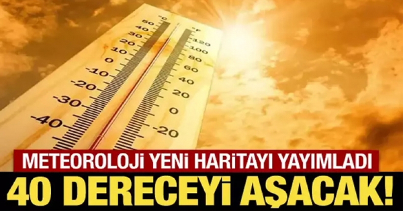 Meteoroloji yeni haritayı yayımladı: 40 dereceyi aşacak!