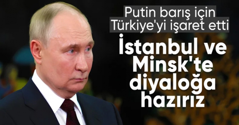 Putin: Ukrayna ile diyaloğu İstanbul ve Minsk üzerinden sürdürmeye hazırız