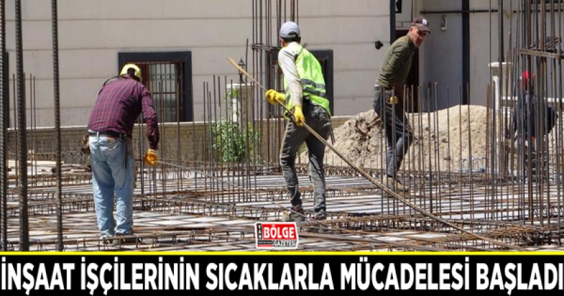 Van’da inşaat işçilerinin sıcaklarla mücadelesi başladı