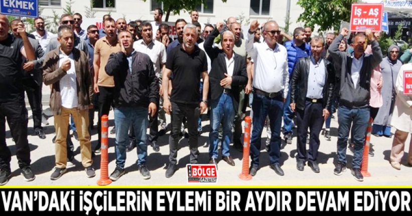 Van’daki işçilerin eylemi bir aydır devam ediyor