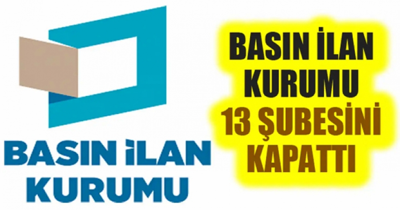 Basın İlan Kurumu 13 şubesini kapattı