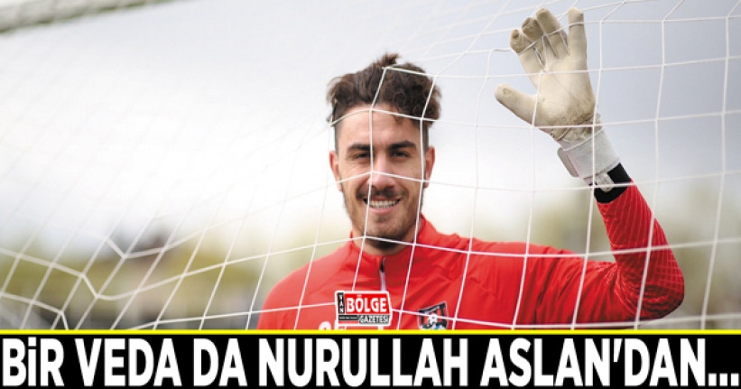 Bir veda da Nurullah Aslan'dan…