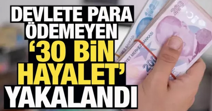 Devlete para ödemeyen '30 bin hayalet' yakalandı!