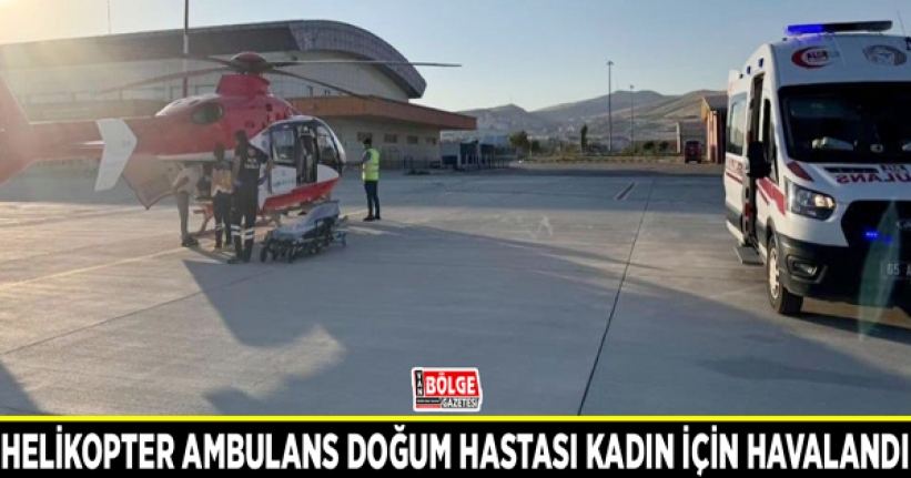 Helikopter ambulans doğum hastası kadın için havalandı