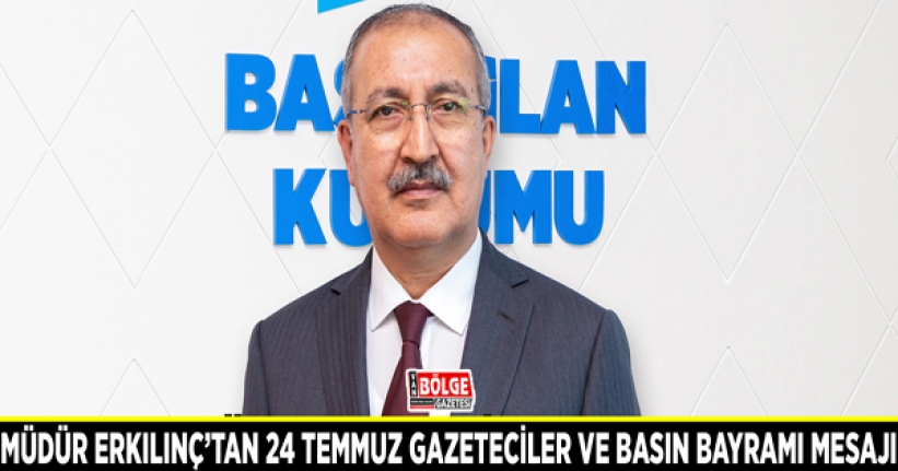 Müdür Erkılınç’tan 24 Temmuz Gazeteciler ve Basın Bayramı mesajı