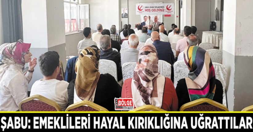 Şabu: Emeklileri hayal kırıklığına uğrattılar