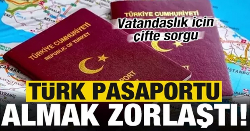 Türk vatandaşlığı almak zorlaşıyor!