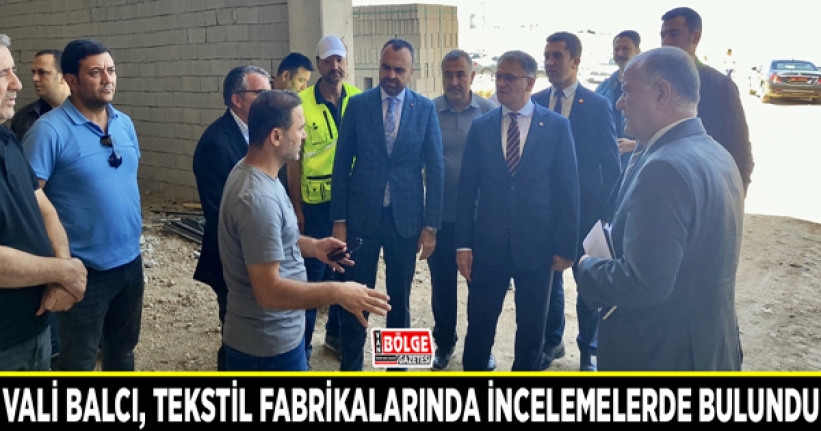 Vali Balcı, tekstil fabrikalarında incelemelerde bulundu