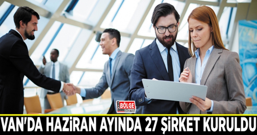 Van'da Haziran ayında 27 şirket kuruldu