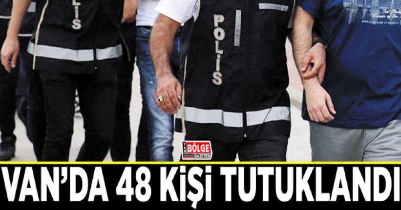 Van’da 48 kişi tutuklandı