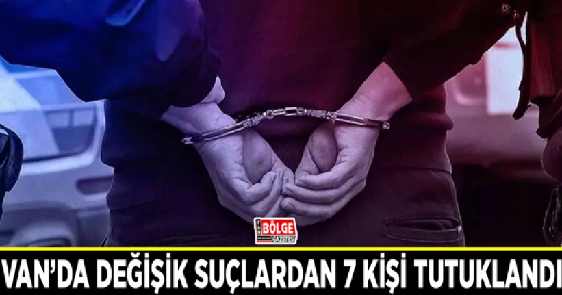 Van’da değişik suçlardan 7 kişi tutuklandı