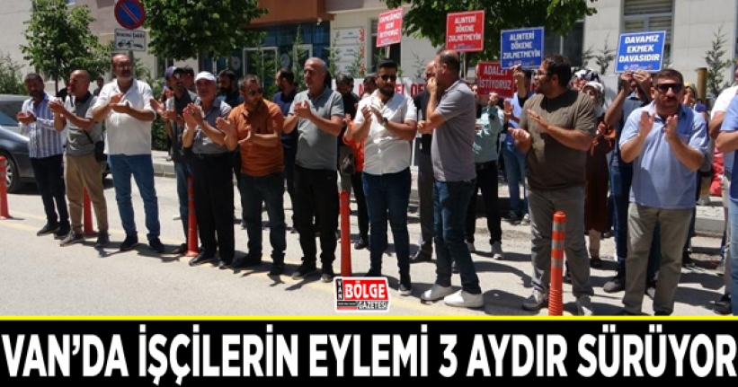 Van’da işçilerin eylemi 3 aydır sürüyor