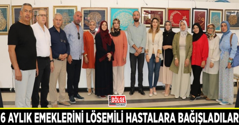 6 aylık emeklerini lösemili hastalara bağışladılar