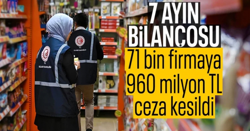 7 ayda fahiş fiyat ve stokçuluğa 960 milyon TL ceza