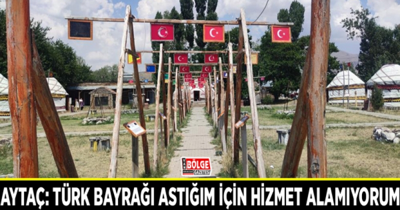 Aytaç: Türk bayrağı astığım için hizmet alamıyorum