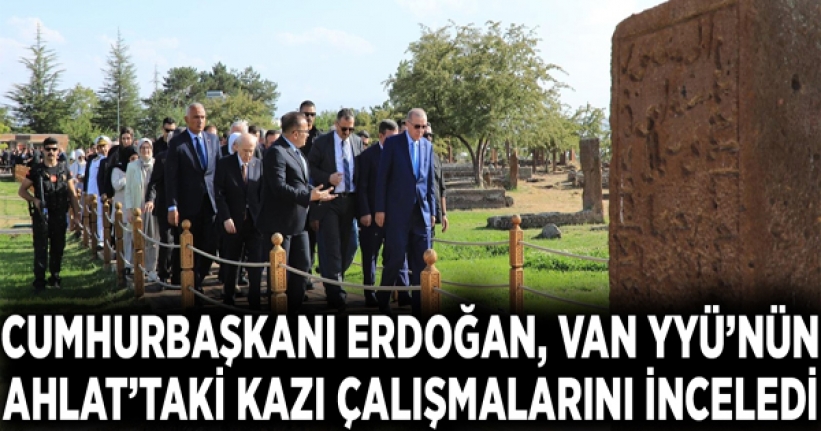 Cumhurbaşkanı Erdoğan, Van YYÜ’nün Ahlat’taki kazı çalışmalarını inceledi