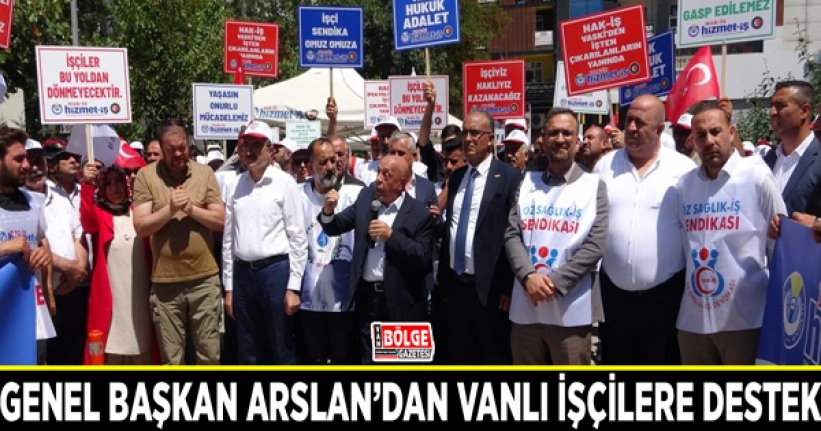 Genel Başkan Arslan’dan Vanlı işçilere destek