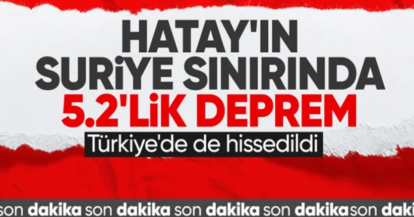 Hatay'ın Suriye sınırında 5.2 büyüklüğünde deprem