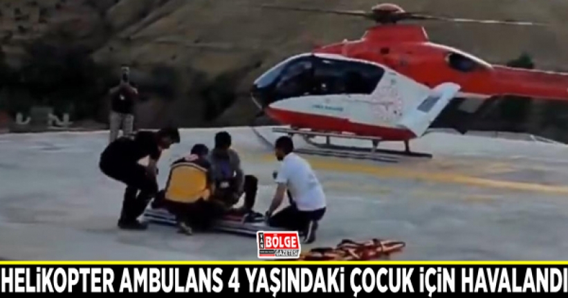 Helikopter ambulans 4 yaşındaki çocuk için havalandı