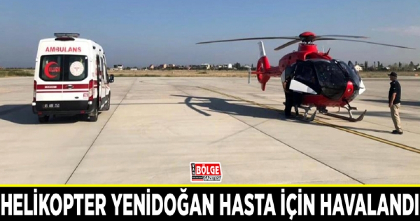 Helikopter yenidoğan hasta için havalandı