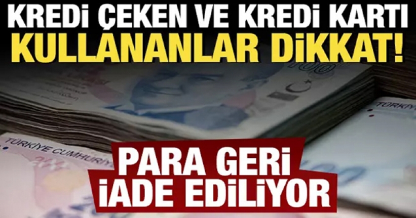 Kredi çeken ve kredi kartı kullananlar dikkat! Paralar iade ediliyor