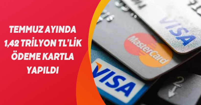 Temmuz ayında 1,42 trilyon TL’lik ödeme kartla yapıldı