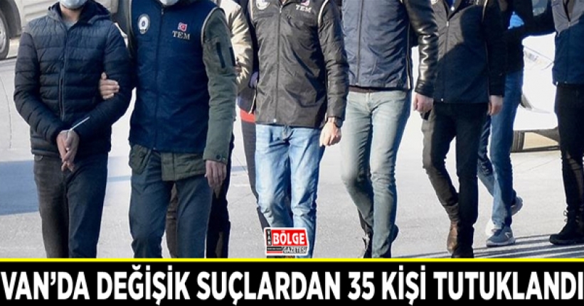 Van’da değişik suçlardan 35 kişi tutuklandı